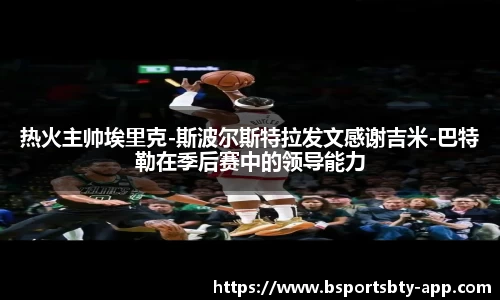 热火主帅埃里克-斯波尔斯特拉发文感谢吉米-巴特勒在季后赛中的领导能力