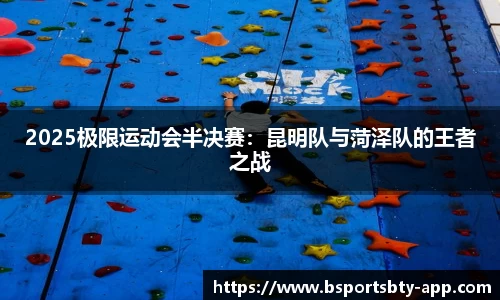2025极限运动会半决赛：昆明队与菏泽队的王者之战