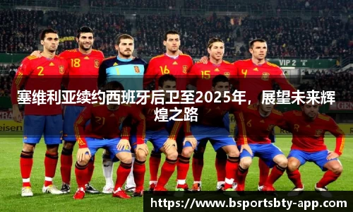 塞维利亚续约西班牙后卫至2025年，展望未来辉煌之路