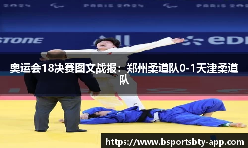 奥运会18决赛图文战报：郑州柔道队0-1天津柔道队