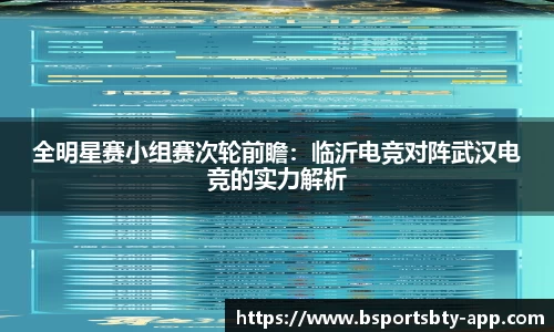 全明星赛小组赛次轮前瞻：临沂电竞对阵武汉电竞的实力解析