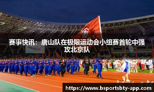 赛事快讯：唐山队在极限运动会小组赛首轮中强攻北京队