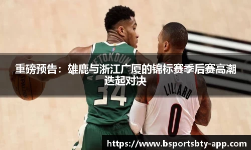 重磅预告：雄鹿与浙江广厦的锦标赛季后赛高潮迭起对决