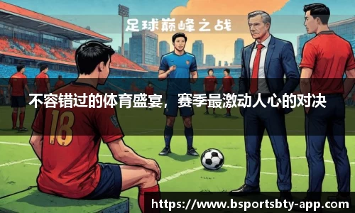 不容错过的体育盛宴，赛季最激动人心的对决