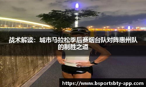 战术解读：城市马拉松季后赛烟台队对阵惠州队的制胜之道